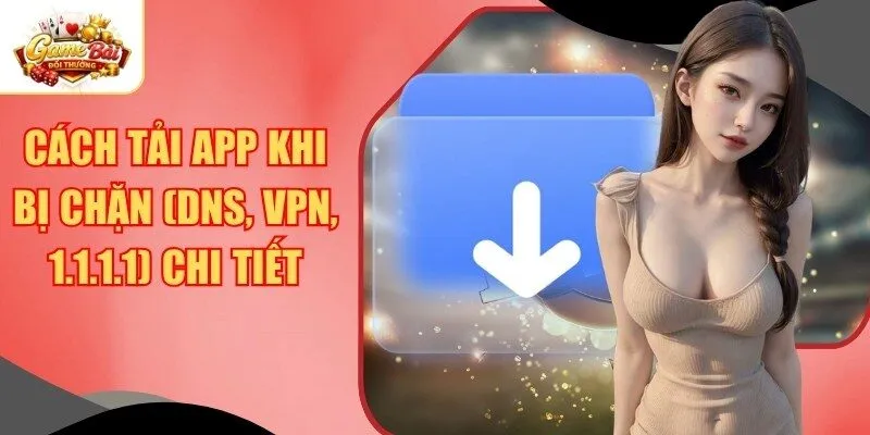 Cách Tải App Khi Bị Chặn